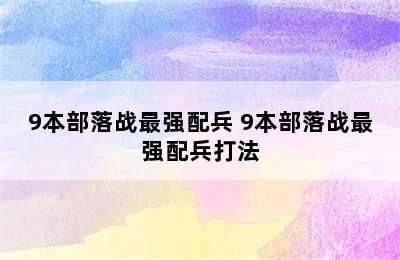 9本部落战最强配兵 9本部落战最强配兵打法